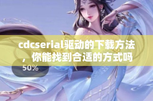 cdcserial驱动的下载方法，你能找到合适的方式吗