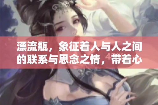 漂流瓶，象征着人与人之间的联系与思念之情，带着心声飘向远方