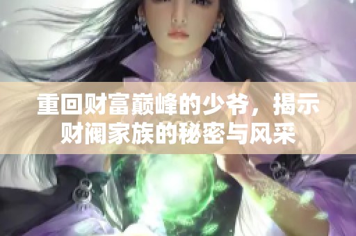 重回财富巅峰的少爷，揭示财阀家族的秘密与风采