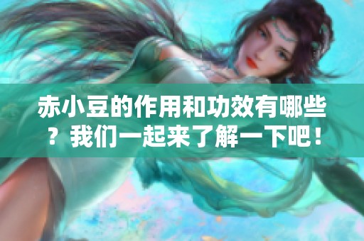 赤小豆的作用和功效有哪些？我们一起来了解一下吧！