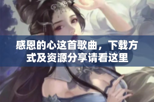 感恩的心这首歌曲，下载方式及资源分享请看这里