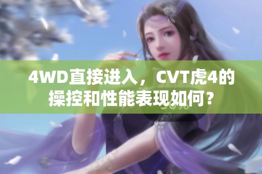 4WD直接进入，CVT虎4的操控和性能表现如何？