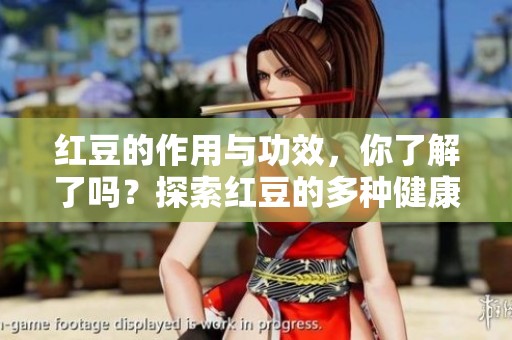 红豆的作用与功效，你了解了吗？探索红豆的多种健康益处。