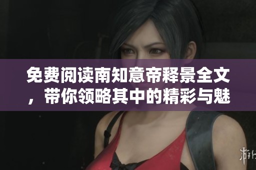 免费阅读南知意帝释景全文，带你领略其中的精彩与魅力