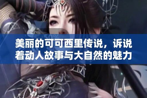 美丽的可可西里传说，诉说着动人故事与大自然的魅力