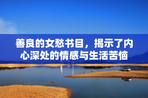善良的女愁书目，揭示了内心深处的情感与生活苦恼