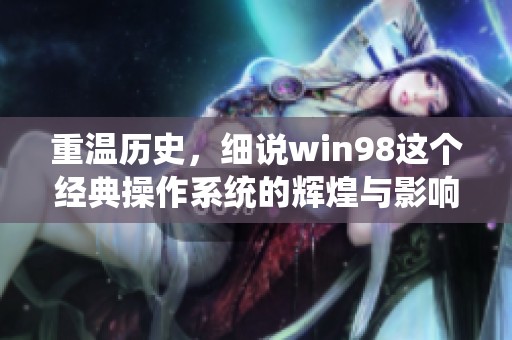 重温历史，细说win98这个经典操作系统的辉煌与影响
