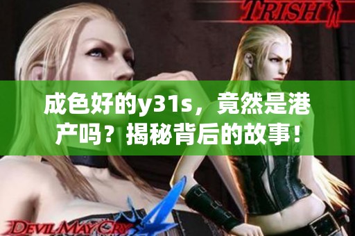 成色好的y31s，竟然是港产吗？揭秘背后的故事！