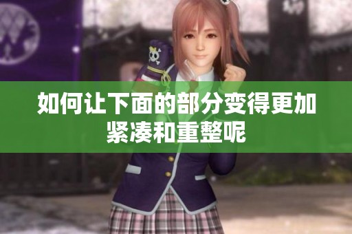 如何让下面的部分变得更加紧凑和重整呢