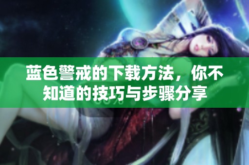 蓝色警戒的下载方法，你不知道的技巧与步骤分享