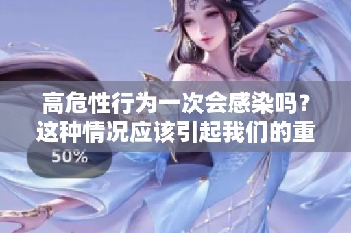 高危性行为一次会感染吗？这种情况应该引起我们的重视。