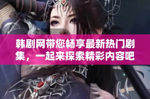 韩剧网带您畅享最新热门剧集，一起来探索精彩内容吧！