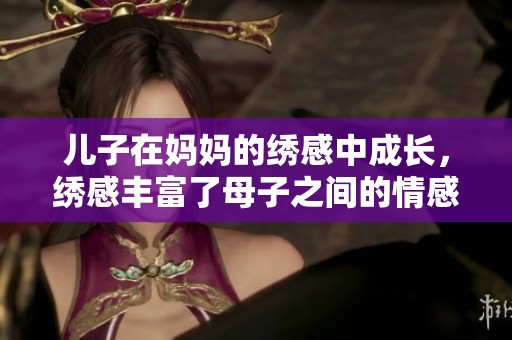 儿子在妈妈的绣感中成长，绣感丰富了母子之间的情感联系