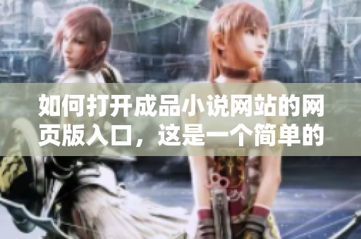 如何打开成品小说网站的网页版入口，这是一个简单的操作吗