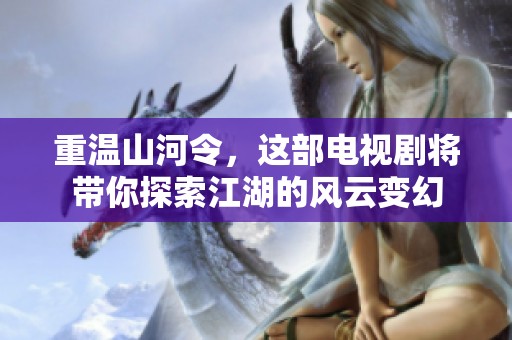 重温山河令，这部电视剧将带你探索江湖的风云变幻