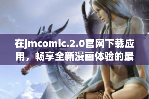 在jmcomic.2.0官网下载应用，畅享全新漫画体验的最佳选择！