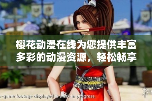 樱花动漫在线为您提供丰富多彩的动漫资源，轻松畅享无限乐趣！