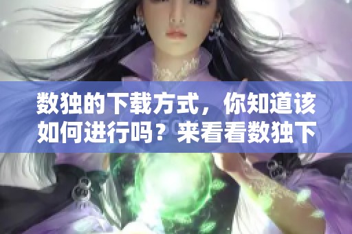 数独的下载方式，你知道该如何进行吗？来看看数独下载的具体步骤吧！