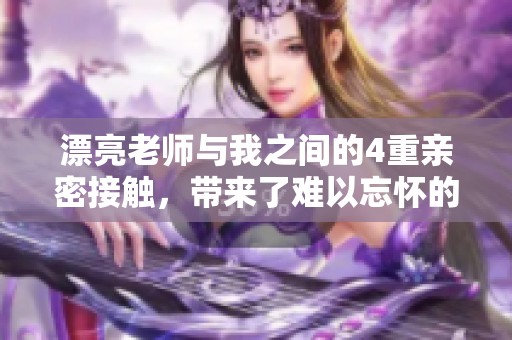 漂亮老师与我之间的4重亲密接触，带来了难以忘怀的经历与感受