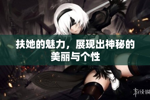 扶她的魅力，展现出神秘的美丽与个性