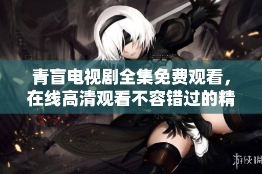 青盲电视剧全集免费观看，在线高清观看不容错过的精彩内容