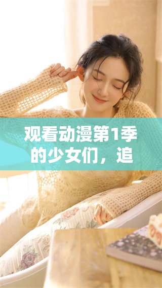 观看动漫第1季的少女们，追逐歌词的精彩瞬间