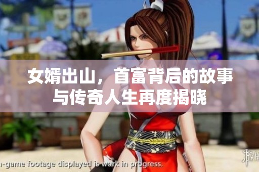 女婿出山，首富背后的故事与传奇人生再度揭晓