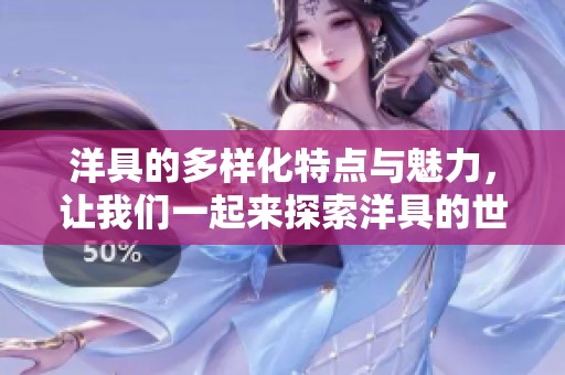 洋具的多样化特点与魅力，让我们一起来探索洋具的世界吧
