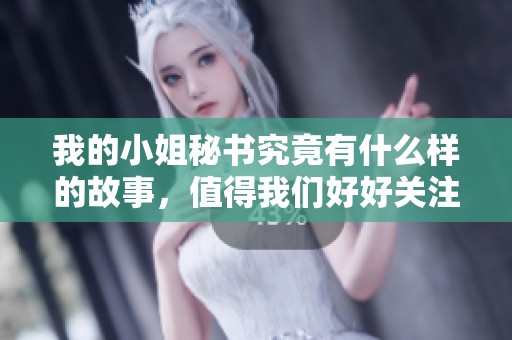 我的小姐秘书究竟有什么样的故事，值得我们好好关注吗