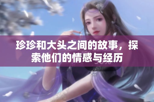 珍珍和大头之间的故事，探索他们的情感与经历