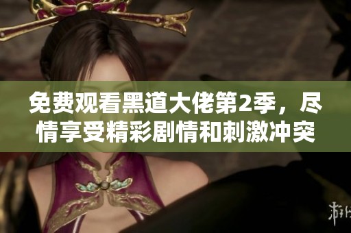 免费观看黑道大佬第2季，尽情享受精彩剧情和刺激冲突