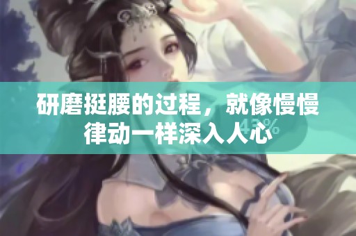 研磨挺腰的过程，就像慢慢律动一样深入人心