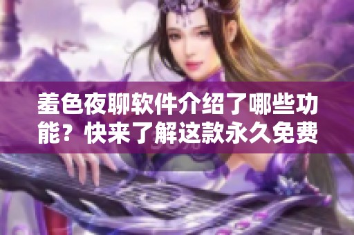 羞色夜聊软件介绍了哪些功能？快来了解这款永久免费软件吧！