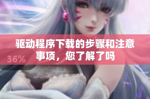 驱动程序下载的步骤和注意事项，您了解了吗