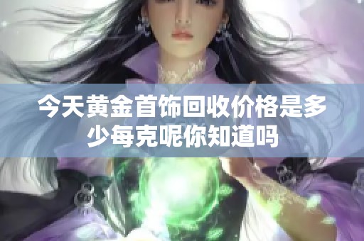 今天黄金首饰回收价格是多少每克呢你知道吗