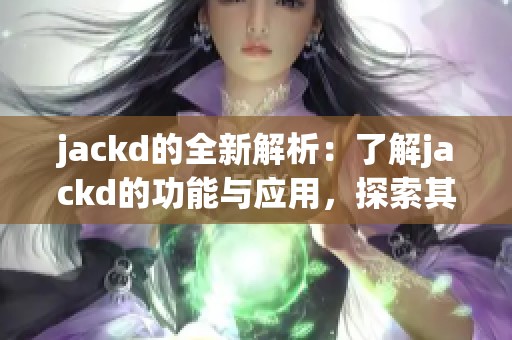 jackd的全新解析：了解jackd的功能与应用，探索其在科技领域的影响