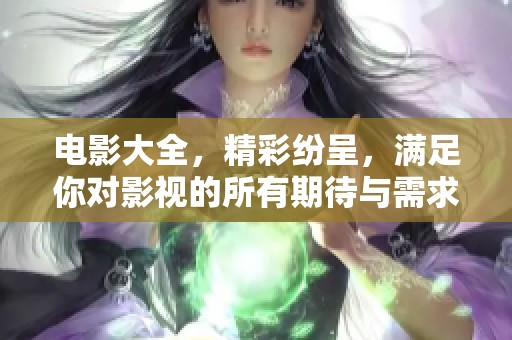 电影大全，精彩纷呈，满足你对影视的所有期待与需求！