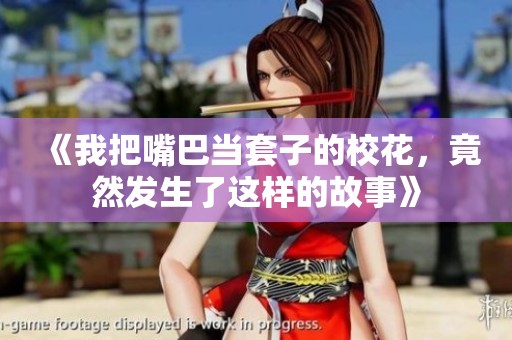 《我把嘴巴当套子的校花，竟然发生了这样的故事》