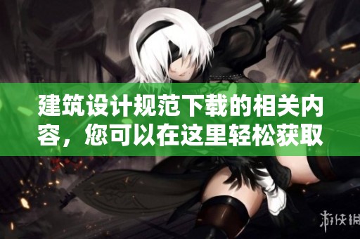 建筑设计规范下载的相关内容，您可以在这里轻松获取和了解