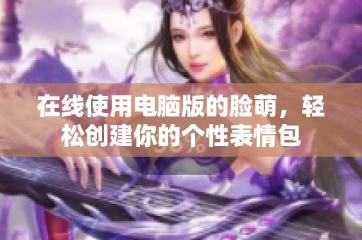 在线使用电脑版的脸萌，轻松创建你的个性表情包