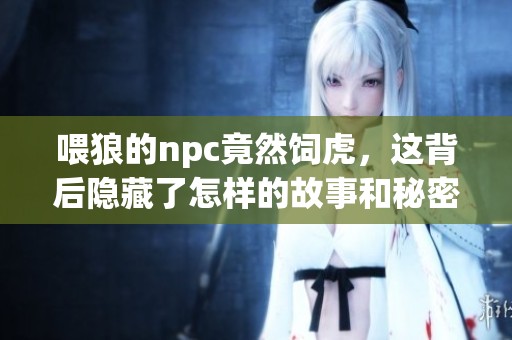 喂狼的npc竟然饲虎，这背后隐藏了怎样的故事和秘密呢