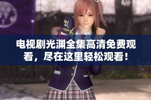 电视剧光渊全集高清免费观看，尽在这里轻松观看！