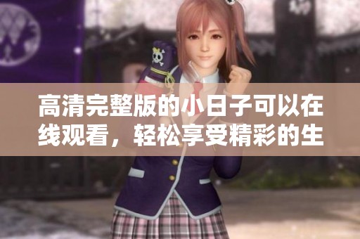 高清完整版的小日子可以在线观看，轻松享受精彩的生活瞬间
