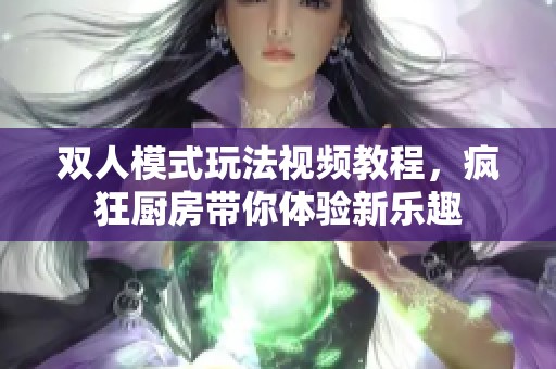 双人模式玩法视频教程，疯狂厨房带你体验新乐趣