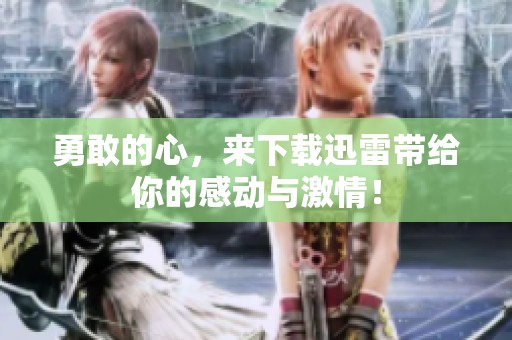 勇敢的心，来下载迅雷带给你的感动与激情！