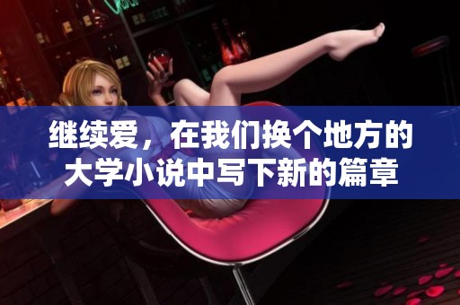 继续爱，在我们换个地方的大学小说中写下新的篇章