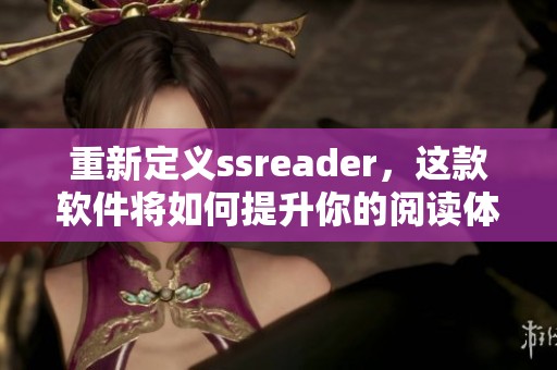 重新定义ssreader，这款软件将如何提升你的阅读体验呢