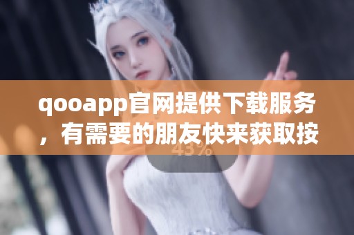 qooapp官网提供下载服务，有需要的朋友快来获取按钮！