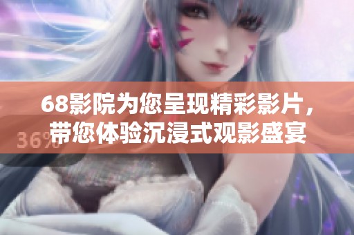 68影院为您呈现精彩影片，带您体验沉浸式观影盛宴