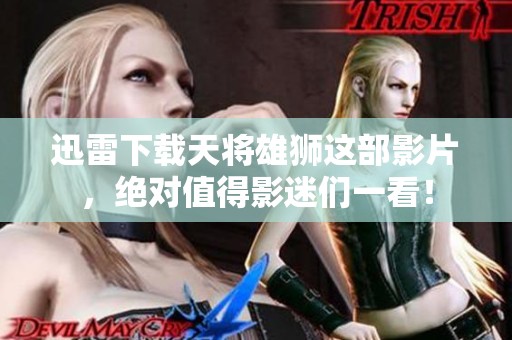 迅雷下载天将雄狮这部影片，绝对值得影迷们一看！